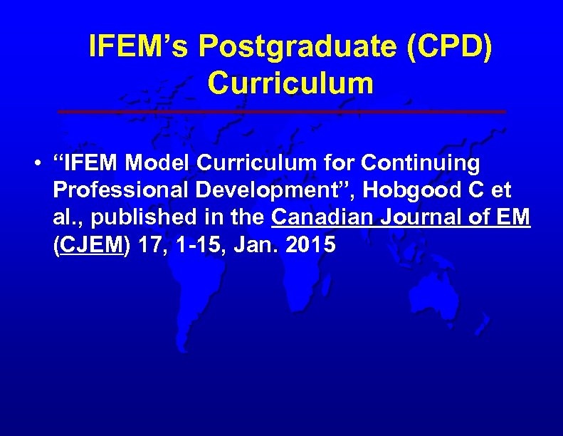 IFEM’s Postgraduate (CPD) Curriculum • “IFEM Model Curriculum for Continuing Professional Development”, Hobgood C