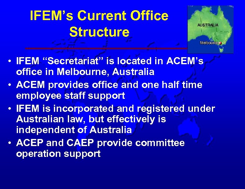 IFEM’s Current Office Structure • IFEM “Secretariat” is located in ACEM’s office in Melbourne,