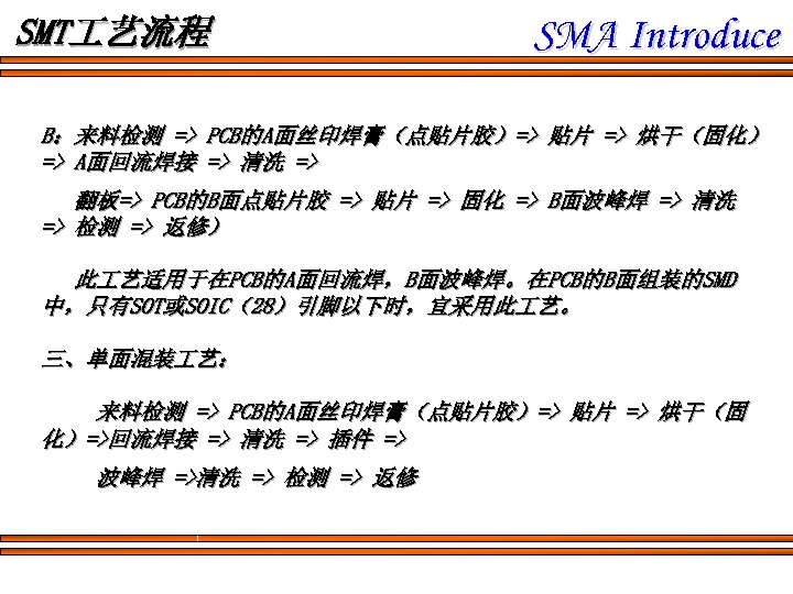 SMT 艺流程 SMA Introduce B：来料检测 => PCB的A面丝印焊膏（点贴片胶）=> 贴片 => 烘干（固化） => A面回流焊接 => 清洗