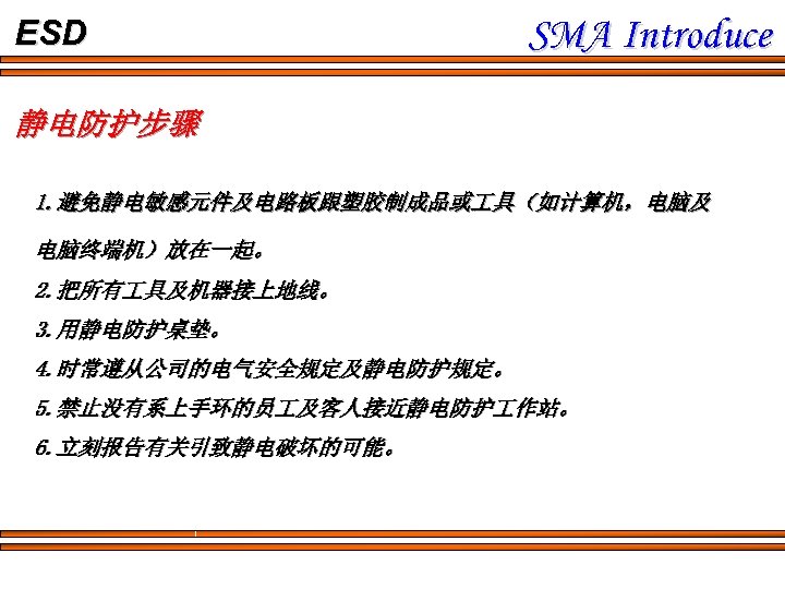 ESD SMA Introduce 静电防护步骤 1. 避免静电敏感元件及电路板跟塑胶制成品或 具（如计算机，电脑及 电脑终端机）放在一起。 2. 把所有 具及机器接上地线。 3. 用静电防护桌垫。 4.