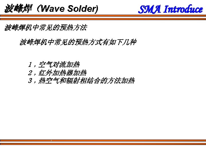波峰焊（Wave Solder) 波峰焊机中常见的预热方法 波峰焊机中常见的预热方式有如下几种 1﹐空气对流加热 2﹐红外加热器加热 3﹐热空气和辐射相结合的方法加热 SMA Introduce 