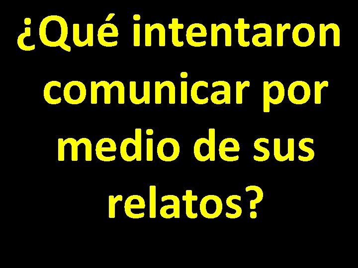 ¿Qué intentaron comunicar por medio de sus relatos? 