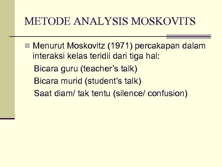 METODE ANALYSIS MOSKOVITS n Menurut Moskovitz (1971) percakapan dalam interaksi kelas teridii dari tiga