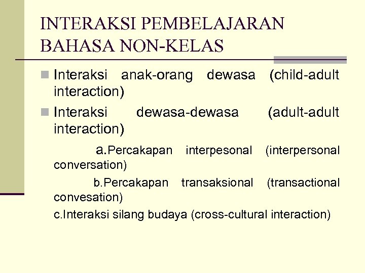 INTERAKSI PEMBELAJARAN BAHASA NON-KELAS n Interaksi anak-orang dewasa (child-adult interaction) n Interaksi dewasa-dewasa (adult-adult