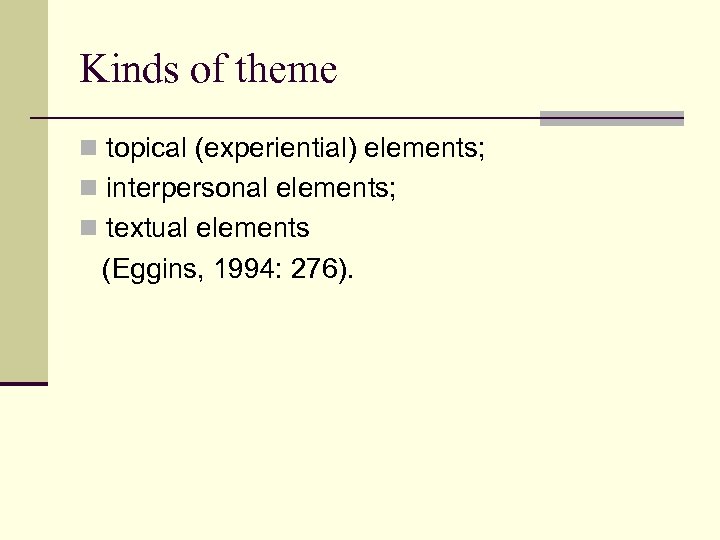 Kinds of theme n topical (experiential) elements; n interpersonal elements; n textual elements (Eggins,