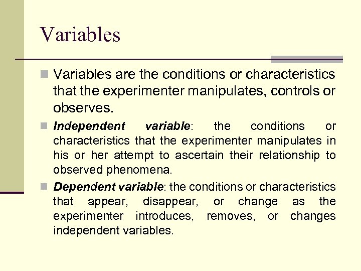 Variables n Variables are the conditions or characteristics that the experimenter manipulates, controls or