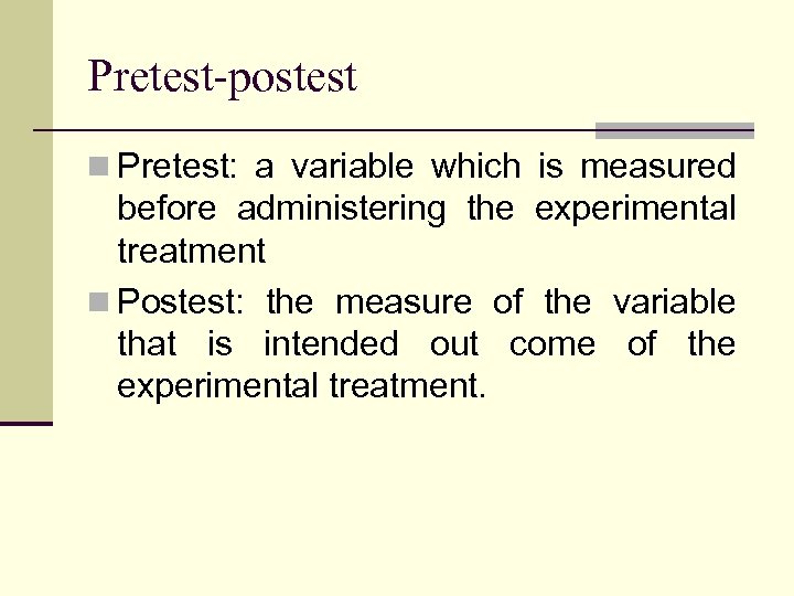 Pretest-postest n Pretest: a variable which is measured before administering the experimental treatment n