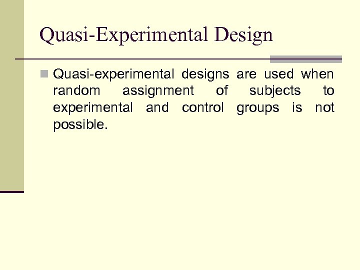 Quasi-Experimental Design n Quasi-experimental designs are used when random assignment of subjects to experimental