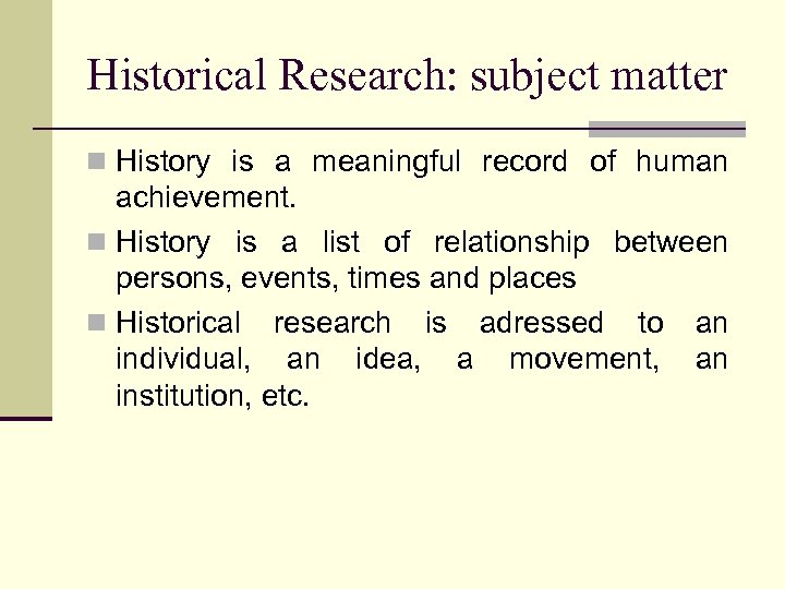 Historical Research: subject matter n History is a meaningful record of human achievement. n