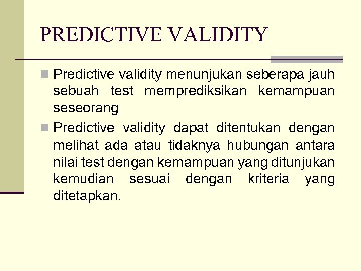 PREDICTIVE VALIDITY n Predictive validity menunjukan seberapa jauh sebuah test memprediksikan kemampuan seseorang n