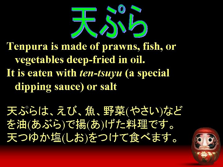 Tenpura is made of prawns, fish, or vegetables deep-fried in oil. It is eaten