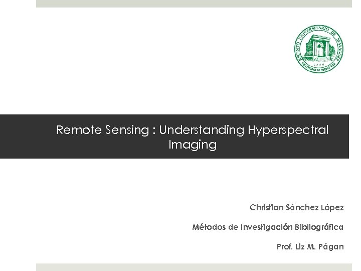 Remote Sensing : Understanding Hyperspectral Imaging Christian Sánchez López Métodos de Investigación Bibliográfica Prof.