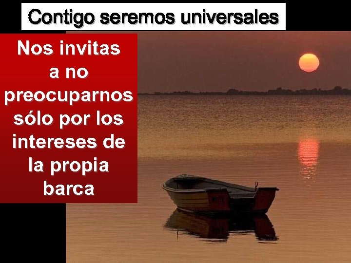 Contigo seremos universales Nos invitas a no preocuparnos sólo por los intereses de la