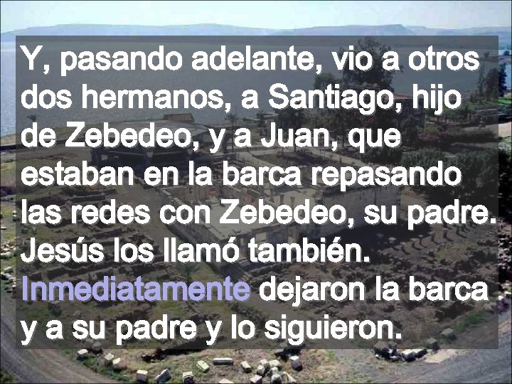 Y, pasando adelante, vio a otros dos hermanos, a Santiago, hijo de Zebedeo, y