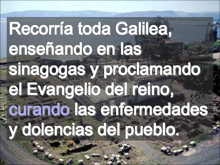 Recorría toda Galilea, enseñando en las sinagogas y proclamando el Evangelio del reino, curando