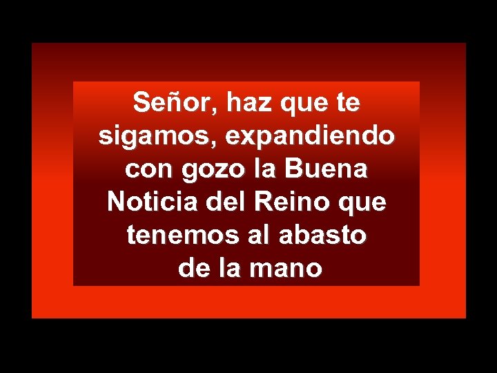 Señor, haz que te sigamos, expandiendo con gozo la Buena Noticia del Reino que