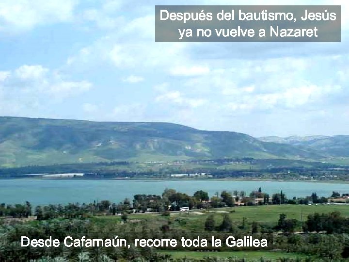 Después del bautismo, Jesús ya no vuelve a Nazaret Desde Cafarnaún, recorre toda la
