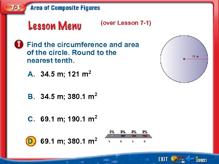 (over Lesson 7 -1) Find the circumference and area of the circle. Round to