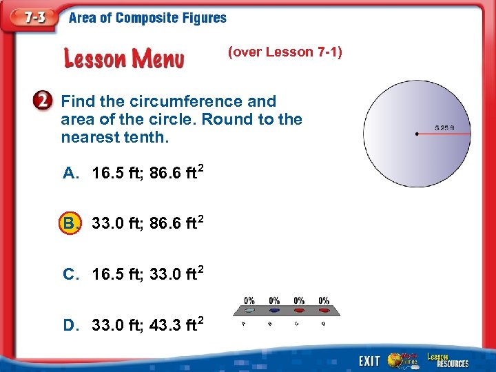 (over Lesson 7 -1) Find the circumference and area of the circle. Round to