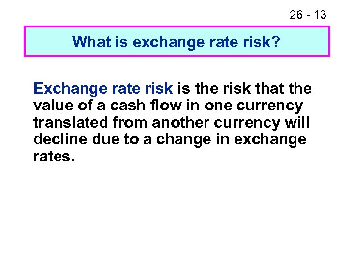 26 - 13 What is exchange rate risk? Exchange rate risk is the risk