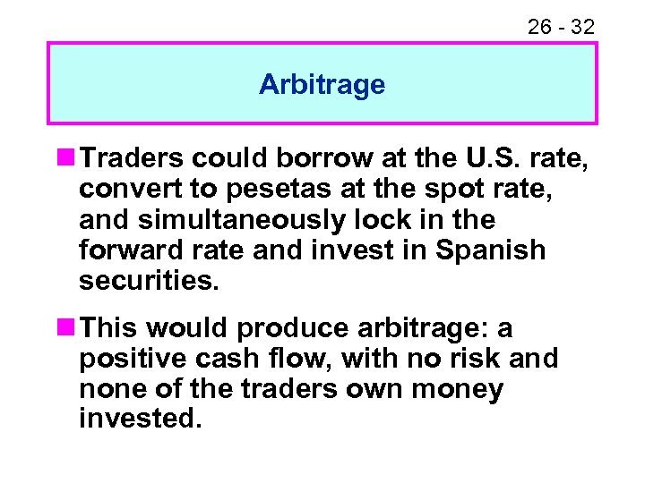 26 - 32 Arbitrage n Traders could borrow at the U. S. rate, convert