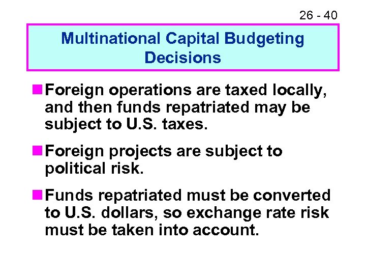 26 - 40 Multinational Capital Budgeting Decisions n Foreign operations are taxed locally, and