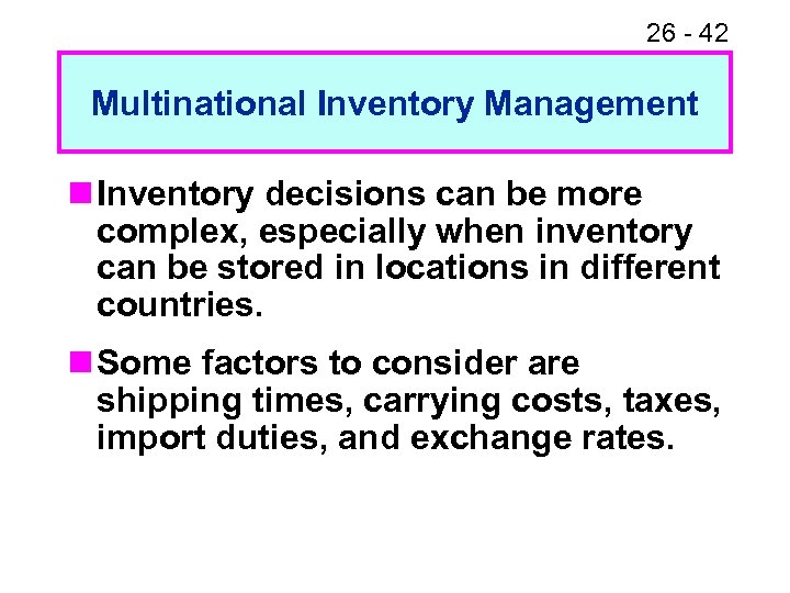 26 - 42 Multinational Inventory Management n Inventory decisions can be more complex, especially