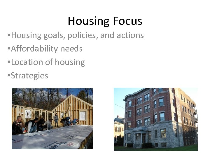 Housing Focus • Housing goals, policies, and actions • Affordability needs • Location of