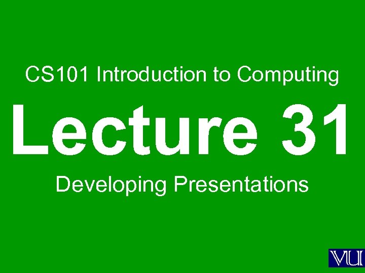 CS 101 Introduction to Computing Lecture 31 Developing Presentations 