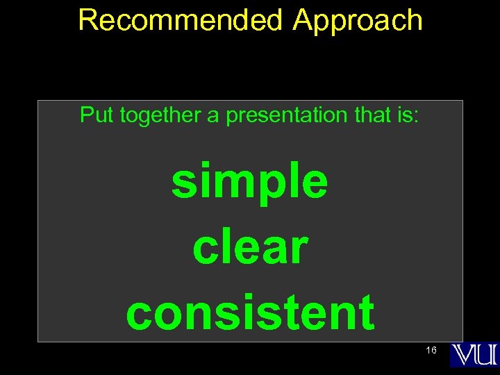 Recommended Approach Put together a presentation that is: simple clear consistent 16 