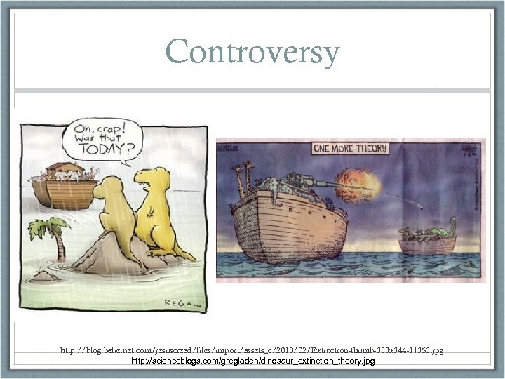 Controversy http: //blog. beliefnet. com/jesuscreed/files/import/assets_c/2010/02/Extinction-thumb-333 x 344 -11363. jpg http: //scienceblogs. com/gregladen/dinosaur_extinction_theory. jpg 