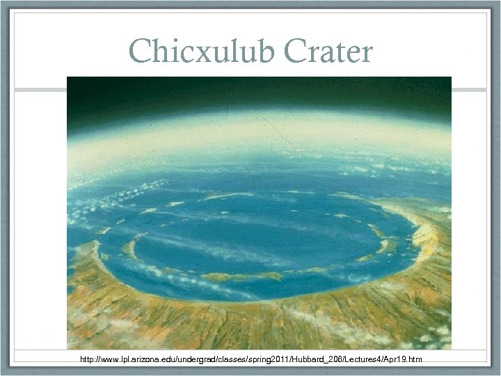 Chicxulub Crater http: //www. lpl. arizona. edu/undergrad/classes/spring 2011/Hubbard_206/Lectures 4/Apr 19. htm 