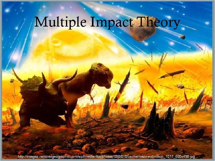 Multiple Impact Theory MULTIPLE IMPACT • http: //images. nationalgeographic. com/wpf/medialive/photos/000/010/cache/massextinction_1077_600 x 450. jpg http: