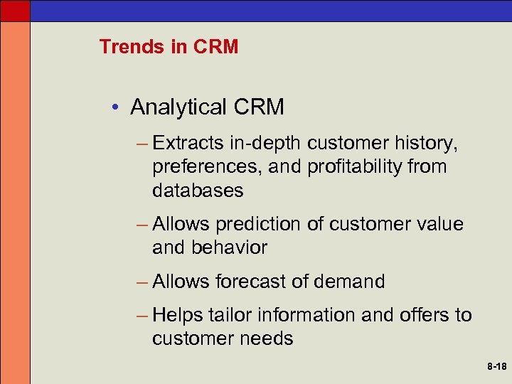 Trends in CRM • Analytical CRM – Extracts in-depth customer history, preferences, and profitability