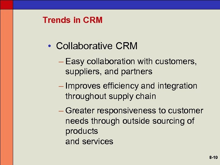 Trends in CRM • Collaborative CRM – Easy collaboration with customers, suppliers, and partners