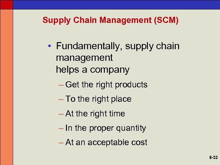 Supply Chain Management (SCM) • Fundamentally, supply chain management helps a company – Get