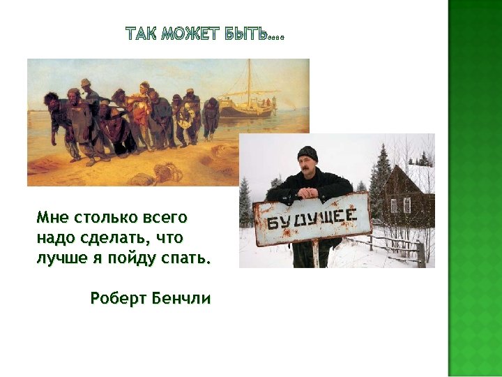 ТАК МОЖЕТ БЫТЬ…. Мне столько всего надо сделать, что лучше я пойду спать. Роберт
