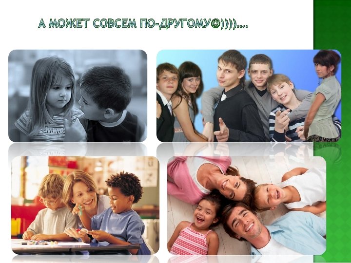 А МОЖЕТ СОВСЕМ ПО-ДРУГОМУ ))))…. 