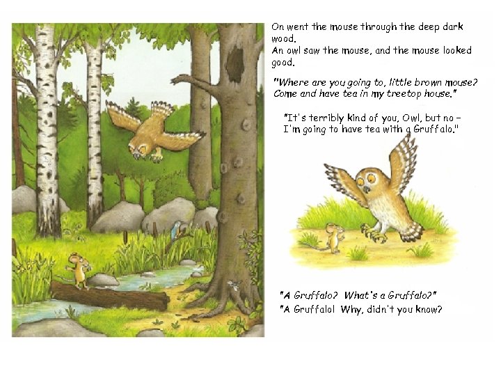 On went the mouse through the deep dark wood. An owl saw the mouse,