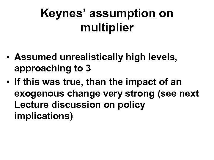 Keynes’ assumption on multiplier • Assumed unrealistically high levels, approaching to 3 • If