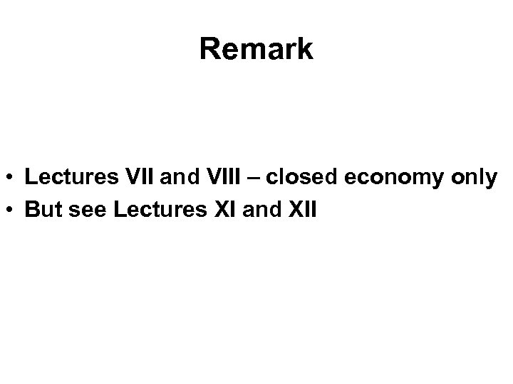 Remark • Lectures VII and VIII – closed economy only • But see Lectures