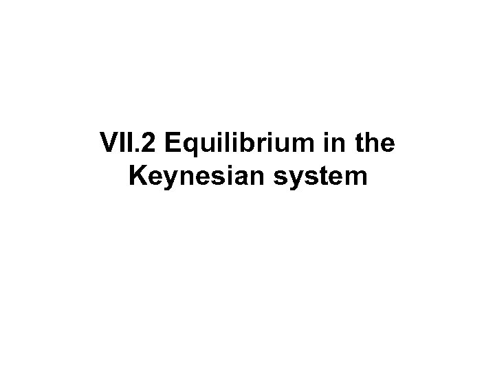 VII. 2 Equilibrium in the Keynesian system 