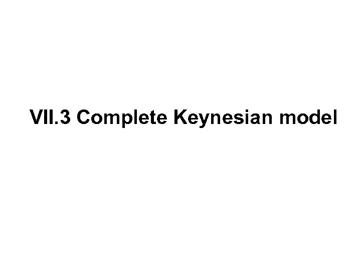 VII. 3 Complete Keynesian model 