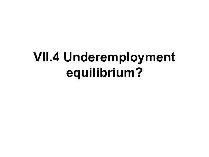 VII. 4 Underemployment equilibrium? 