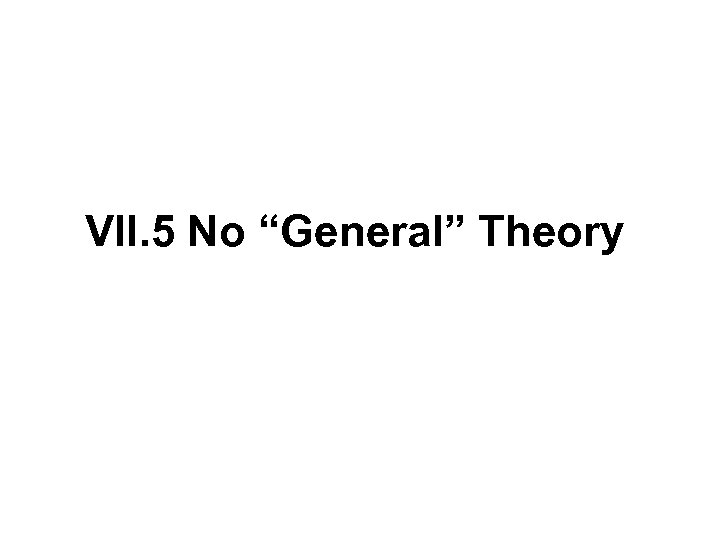 VII. 5 No “General” Theory 