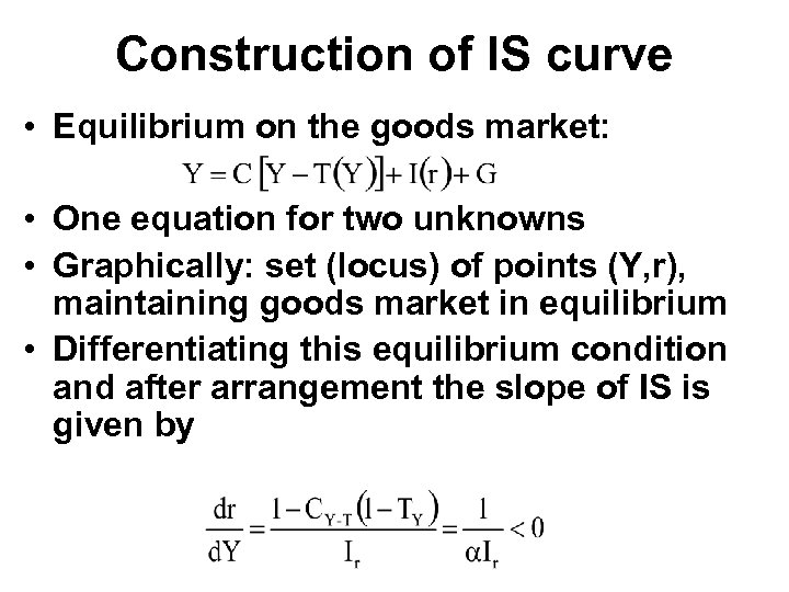 Construction of IS curve • Equilibrium on the goods market: • One equation for
