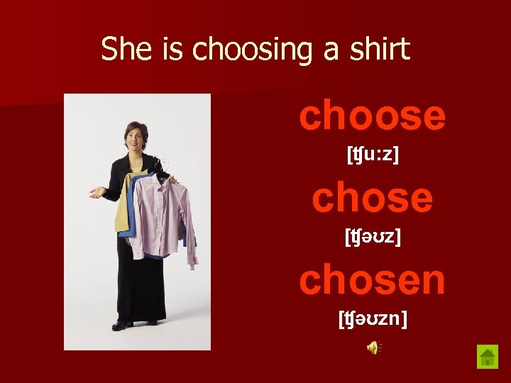 She is choosing a shirt choose [ʧu: z] chose [ʧəʊz] chosen [ʧəʊzn] 