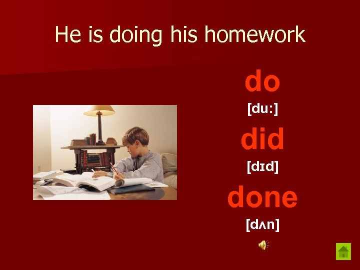 He is doing his homework do [du: ] did [dɪd] done [dʌn] 