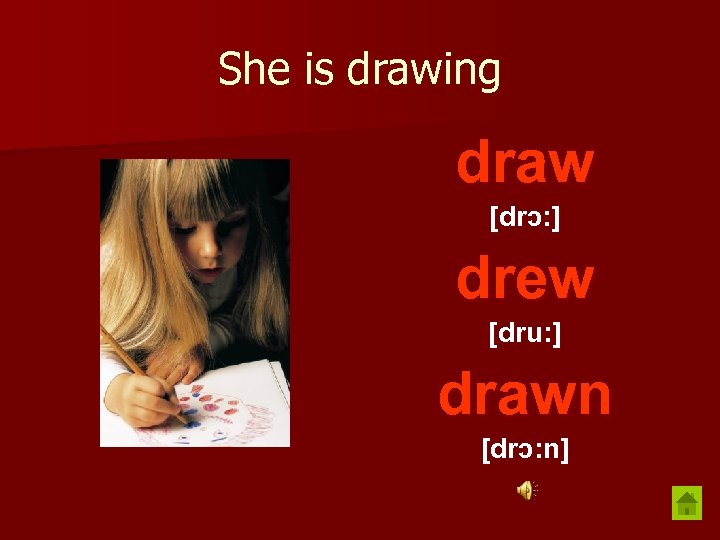 She is drawing draw [drɔ: ] drew [dru: ] drawn [drɔ: n] 