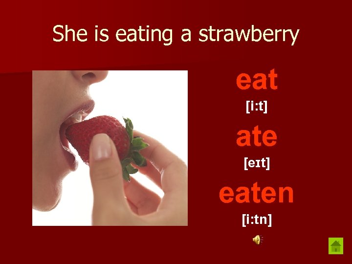 She is eating a strawberry eat [i: t] ate [eɪt] eaten [i: tn] 